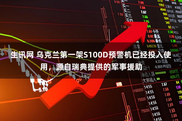 生讯网 乌克兰第一架S100D预警机已经投入使用,源自瑞典提供的军事援助