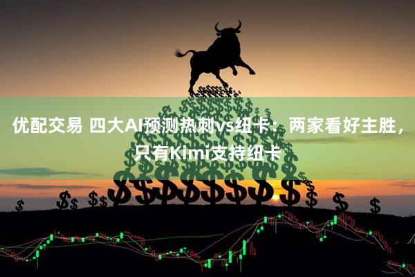 优配交易 四大AI预测热刺vs纽卡：两家看好主胜，只有Kimi支持纽卡